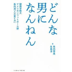 どんな男になんねん 関西学院大アメリカンフットボール部鳥内流「人の育て方」/鳥内秀晃(著者),生島淳...