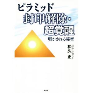 ピラミッド封印解除・超覚醒 明かされる秘密／松久正(著者)