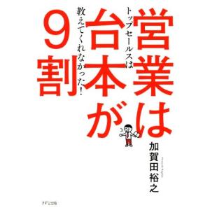 営業は台本が9割 トップセールスは教えてくれなかった！/加賀田裕之(著者)