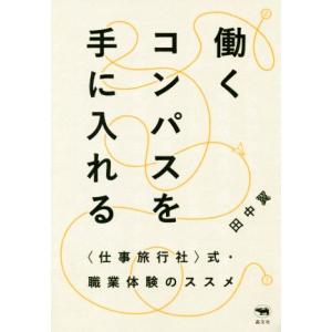 働くコンパスを手に入れる 〈仕事旅行社〉式・職業体験のススメ／田中翼(著者)