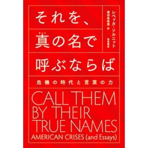 それを、真の名で呼ぶならば 危機の時代と言葉の力／レベッカ・ソルニット(著者),渡辺由佳里(訳者)