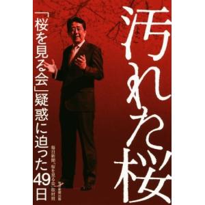 汚れた桜 「桜を見る会」疑惑に迫った49日/毎日新聞「桜を見る会」取材班(著者)