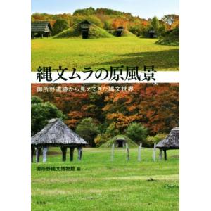 縄文ムラの原風景 御所野遺跡から見えてきた縄文世界／高田和徳(著者),菅野紀子(著者),御所野縄文博...