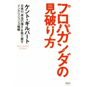 プロパガンダの見破り方 日本の「本当の強さ」を取り戻すインテリジェンス戦略／ケント・ギルバート(著者...