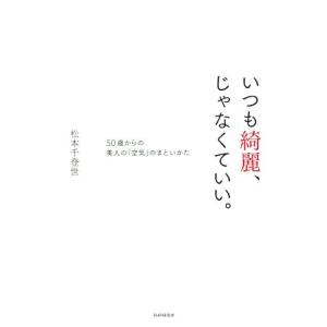 いつも綺麗、じゃなくていい。 50歳からの美人の「空気」のまといかた/松本千登世(著者)