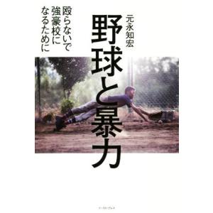 野球と暴力 殴らないで強豪校になるために/元永知宏(著者)