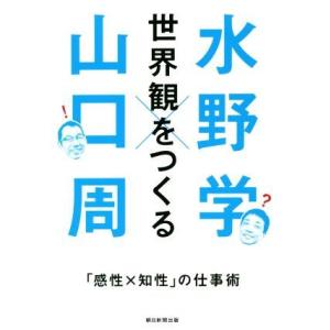 世界観をつくる 「感性Ｘ知性」の仕事術／水野学(著者),山口周(著者)