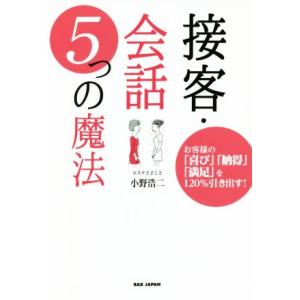 接客・会話 5つの魔法 お客様の「喜び」「納得」「満足」を120%引き出す/小野浩二(著者)
