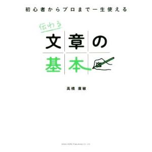 伝わる文章の基本 初心者からプロまで一生使える/高橋廣敏(著者)