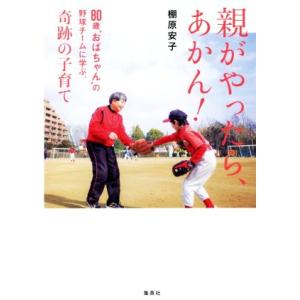 親がやったら、あかん！ 80歳“おばちゃん”の野球チームに学ぶ、奇跡の子育て/棚原安子(著者)