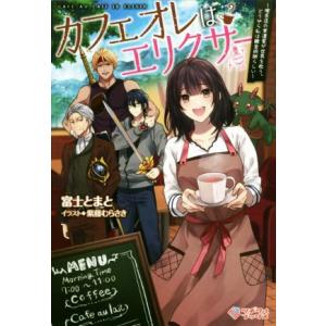 カフェオレはエリクサー 喫茶店の常連客が世界を救う。どうやら私は錬金術師らしい ツギクルブックス／富...