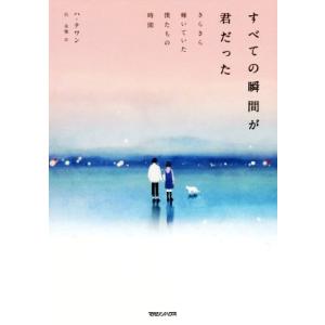 すべての瞬間が君だった きらきら輝いていた僕たちの時間／ハ・テワン(著者),呉永雅(訳者)