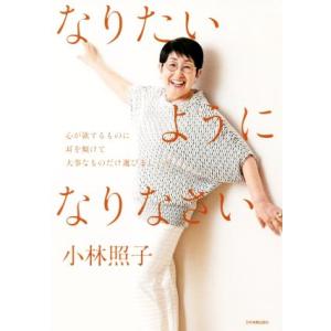 なりたいようになりなさい 心が欲するものに耳を傾けて大事なものだけ選びましょう／小林照子(著者)