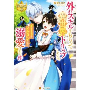 外れスキルをもらって異世界トリップしたら、チートなイケメンたちに溺愛された件 レジーナブックス/風見...