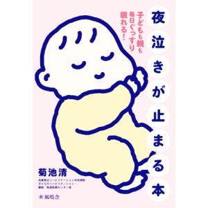 夜泣きが止まる本 子どもも親も毎日ぐっすり眠れる！/菊池清(著者)