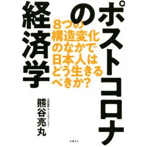 ポストコロナの経済学 ８つの構造変化のなかで日本人はどう生きるべきか？／熊谷亮丸(著者)