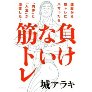 負けない筋トレ 還暦から筋トレにハマったら「肉体」と「人生」が激変/城アラキ(著者)