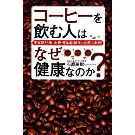 コーヒーを飲む人はなぜ健康なのか？ 実年齢56歳、血管・骨年齢30代の名医が実践！/石原藤樹(著者)