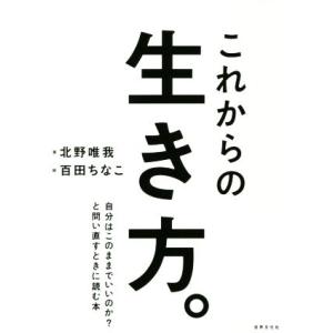 これからの生き方。 自分はこのままでいいのか？と問い直すときに読む本/北野唯我(著者),百田ちなこ(...