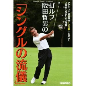 ゴルフ阪田哲男の「シングルの流儀」 アマチュア公式競技100勝へと導いた上級者になるための神髄 GA...