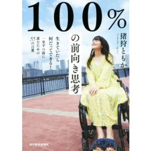 １００％の前向き思考 生きていたら何だってできる！一歩ずつ前に進むための５５の言葉／猪狩ともか(著者...