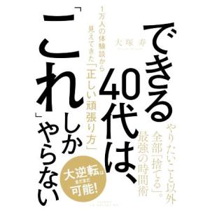 できる40代は、「これ」しかやらない 1万人の体験談から見えてきた「正しい頑張り方」/大塚寿(著者)
