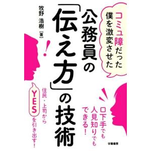 公務員の「伝え方」の技術 コミュ障だった僕を激変させた/牧野浩樹(著者)