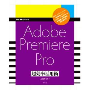 Adobe Premiere Pro 超効率活用術 速読・速解シリーズ19/大須賀淳(著者)