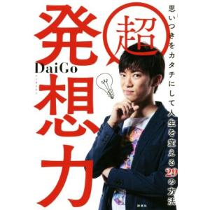 超 発想力 思いつきをカタチにして人生を変える29の方法/メンタリストDaiGo(著者)