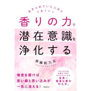 香りの力で潜在意識を浄化する あきらめていた人ほどうまくいく／齊藤帆乃花(著者)