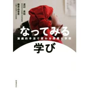 なってみる学び 演劇的手法で変わる授業と学校/渡辺貴裕(著者),藤原由香里(著者)