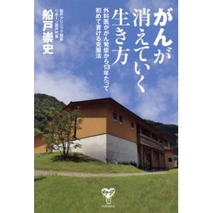 がんが消えていく生き方 外科医ががん発症から１３年たって初めて書ける克服法／船戸崇史(著者)