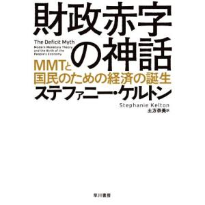 財政赤字の神話 ＭＭＴと国民のための経済の誕生／ステファニー・ケルトン(著者),土方奈美(訳者)