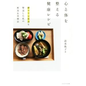 心と体を整える健康レシピ 鬱や不定愁訴を撃退した私の断食&amp;食療法/清水祐子(著者)