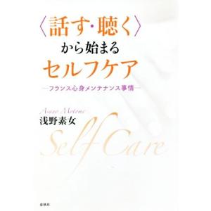 〈話す・聴く〉から始まるセルフケア フランス心身メンテナンス事情／浅野素女(著者)