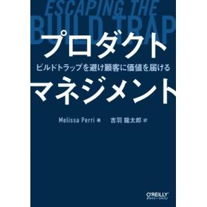プロダクトマネジメント ビルドトラップを避け顧客に価値を届ける/メリッサ・ペリ(著者),吉羽龍太郎
