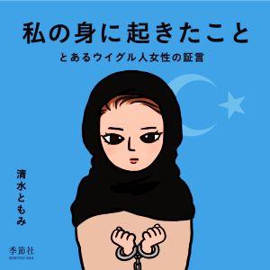 私の身に起きたこと ノンフィクション漫画 とあるウイグル人女性の証言/清水ともみ【著】