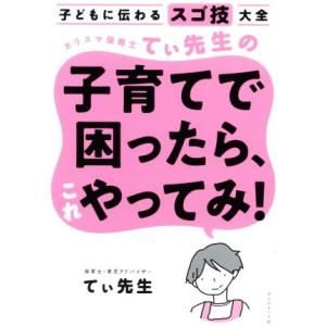 カリスマ保育士てぃ先生の子育てで困ったら、これやってみ！ 子どもに伝わるスゴ技大全/てぃ先生(著者)