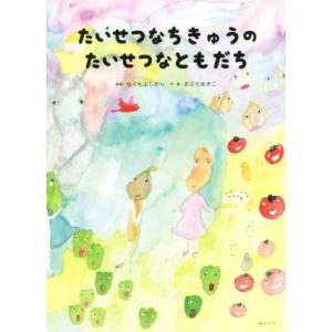 たいせつなちきゅうのたいせつなともだち 創作絵本シリーズ/小渕曉子(著者),なぐもよしのり