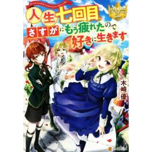 人生七回目、さすがにもう疲れたので好きに生きます レジーナブックス／木崎優(著者)