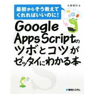 Google Apps Scriptのツボとコツがゼッタイにわかる本 最初からそう教えてくれればいい...