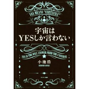 宇宙はYESしか言わない/小池浩(著者)