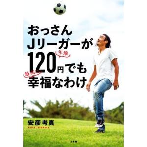 おっさんＪリーガーが年俸１２０円でも最高に幸福なわけ／安彦考真(著者)