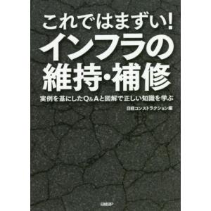 これではまずい！インフラの維持・補修 実例を基にしたQ&amp;Aと図解で正しい知識を学ぶ/日経コンストラク...