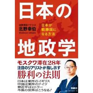 日本の地政学 日本が戦勝国になる方法／北野幸伯(著者)