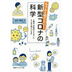 ちゃんと知りたい！新型コロナの科学 人類は「未知のウイルス」にどこまで迫っているか/出村政彬(著者)