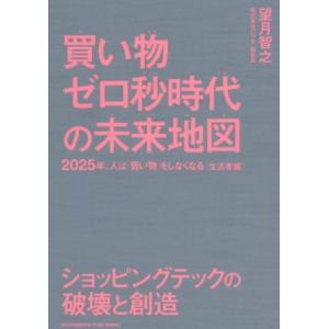 買い物ゼロ秒時代の未来地図 2025年、人は「買い物」をしなくなる ＜生活者編＞/望月智之(著者)