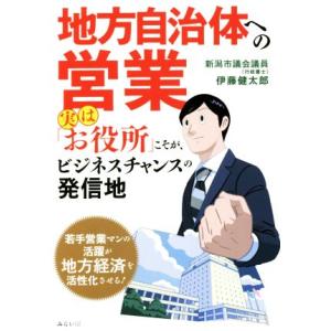 地方自治体への営業 実は「お役所」こそが、ビジネスチャンスの発信地/伊藤健太郎(著者)