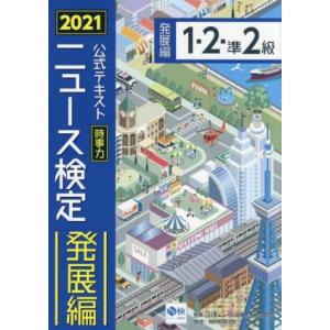 ニュース検定　公式テキスト　１・２・準２級(２０２１年度版) 時事力　発展編／日本ニュース時事能力検...