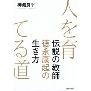 人を育てる道 伝説の教師　徳永康起の生き方／神渡良平(著者)